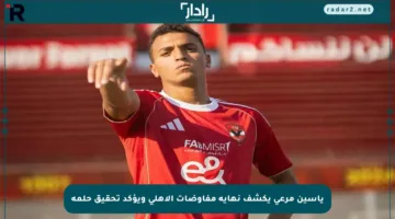 ياسين مرعي يكشف نهاية مفاوضات الأهلي ويؤكد تحقيق حلمه